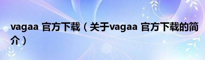 vagaa 官方下载（关于vagaa 官方下载的简介）