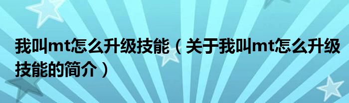 我叫mt怎么升级技能（关于我叫mt怎么升级技能的简介）