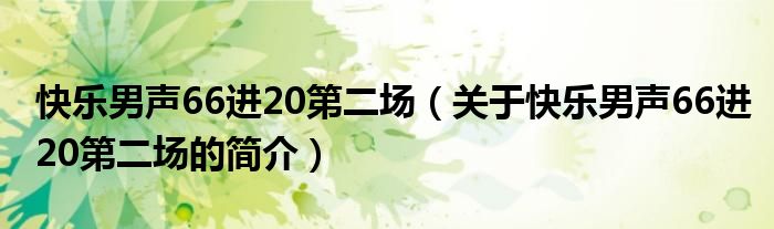 快乐男声66进20第二场（关于快乐男声66进20第二场的简介）