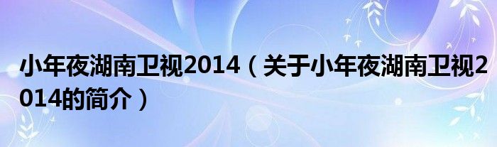 小年夜湖南卫视2014（关于小年夜湖南卫视2014的简介）