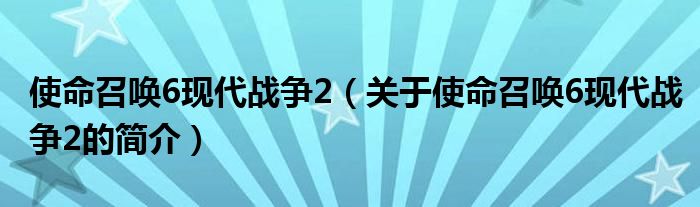 使命召唤6现代战争2（关于使命召唤6现代战争2的简介）