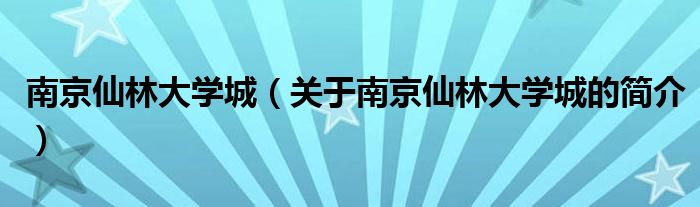 南京仙林大学城（关于南京仙林大学城的简介）