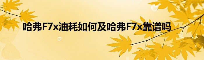 哈弗F7x油耗如何及哈弗F7x靠谱吗