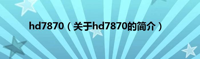 hd7870（关于hd7870的简介）