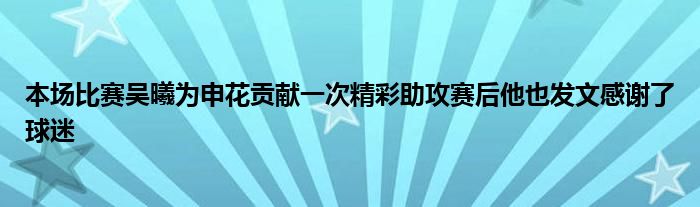 本场比赛吴曦为申花贡献一次精彩助攻赛后他也发文感谢了球迷