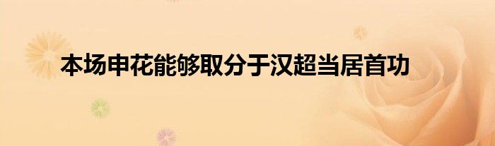 本场申花能够取分于汉超当居首功