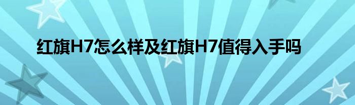 红旗H7怎么样及红旗H7值得入手吗