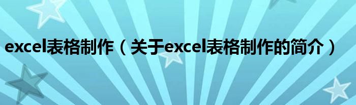 excel表格制作（关于excel表格制作的简介）