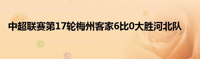 中超联赛第17轮梅州客家6比0大胜河北队