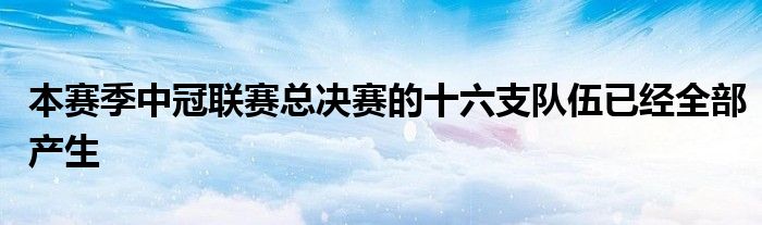 本赛季中冠联赛总决赛的十六支队伍已经全部产生