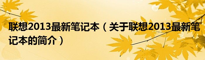 联想2013最新笔记本（关于联想2013最新笔记本的简介）