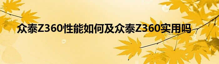 众泰Z360性能如何及众泰Z360实用吗