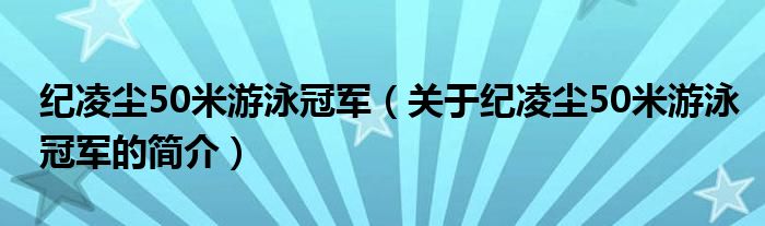 纪凌尘50米游泳冠军（关于纪凌尘50米游泳冠军的简介）