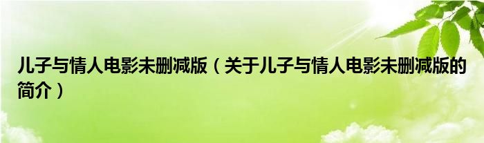 儿子与情人电影未删减版（关于儿子与情人电影未删减版的简介）