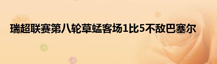 瑞超联赛第八轮草蜢客场1比5不敌巴塞尔