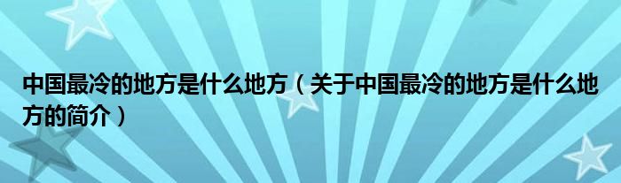 中国最冷的地方是什么地方（关于中国最冷的地方是什么地方的简介）