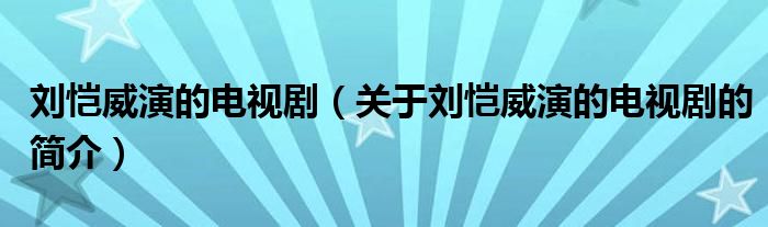 刘恺威演的电视剧（关于刘恺威演的电视剧的简介）