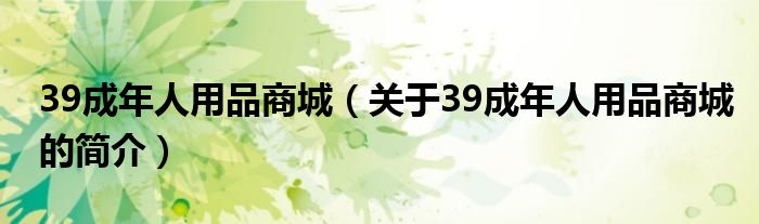 39成年人用品商城（关于39成年人用品商城的简介）