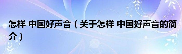 怎样 中国好声音（关于怎样 中国好声音的简介）