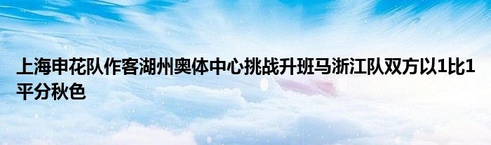 上海申花队作客湖州奥体中心挑战升班马浙江队双方以1比1平分秋色