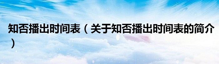 知否播出时间表（关于知否播出时间表的简介）