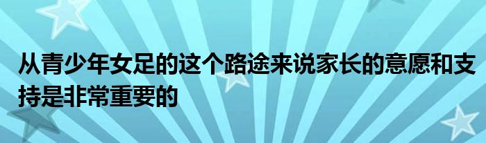 从青少年女足的这个路途来说家长的意愿和支持是非常重要的