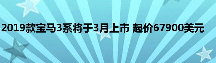 2019款宝马3系将于3月上市 起价67900美元