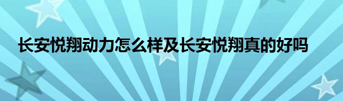 长安悦翔动力怎么样及长安悦翔真的好吗