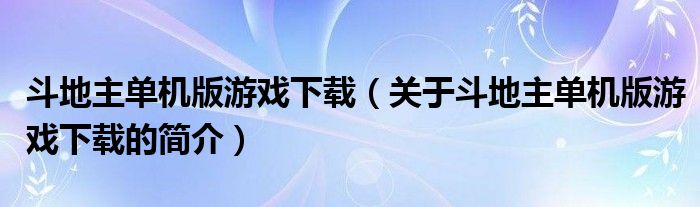 斗地主单机版游戏下载（关于斗地主单机版游戏下载的简介）