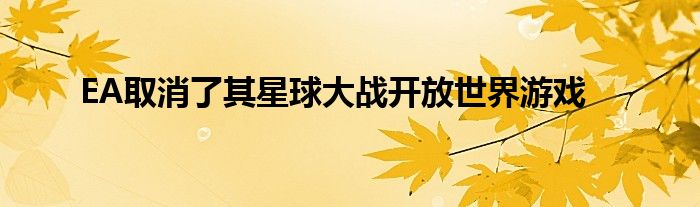 EA取消了其星球大战开放世界游戏