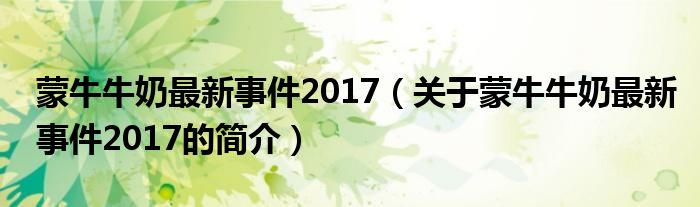 蒙牛牛奶最新事件2017（关于蒙牛牛奶最新事件2017的简介）