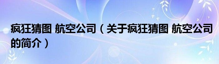 疯狂猜图 航空公司（关于疯狂猜图 航空公司的简介）