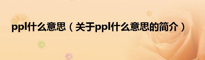 ppl什么意思（关于ppl什么意思的简介）