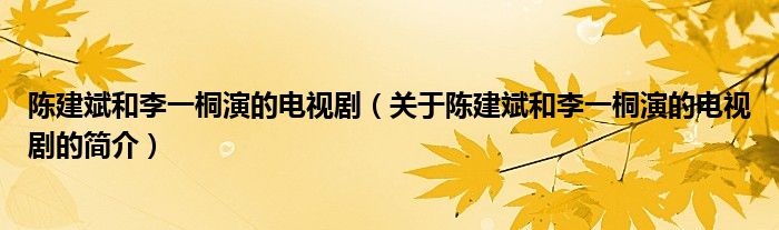 陈建斌和李一桐演的电视剧（关于陈建斌和李一桐演的电视剧的简介）