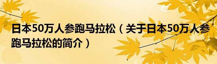 日本50万人参跑马拉松（关于日本50万人参跑马拉松的简介）