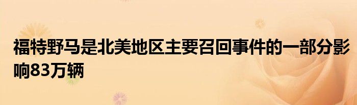 福特野马是北美地区主要召回事件的一部分影响83万辆