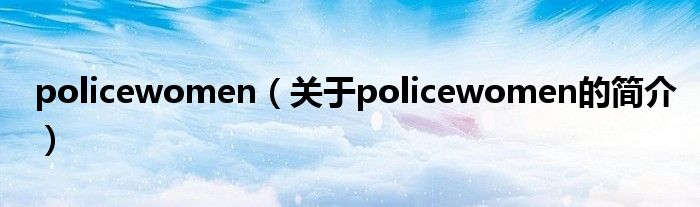 policewomen（关于policewomen的简介）