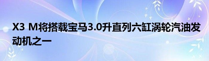 X3 M将搭载宝马3.0升直列六缸涡轮汽油发动机之一