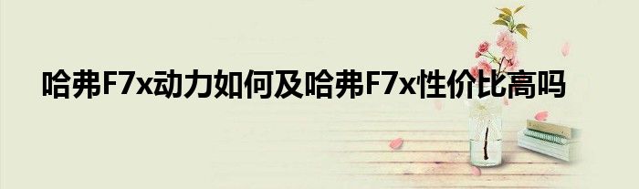 哈弗F7x动力如何及哈弗F7x性价比高吗