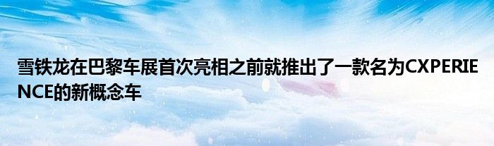 雪铁龙在巴黎车展首次亮相之前就推出了一款名为CXPERIENCE的新概念车