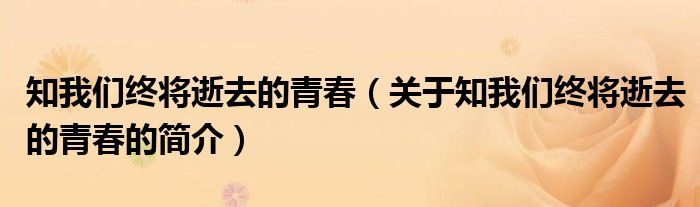 知我们终将逝去的青春（关于知我们终将逝去的青春的简介）
