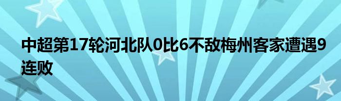 中超第17轮河北队0比6不敌梅州客家遭遇9连败