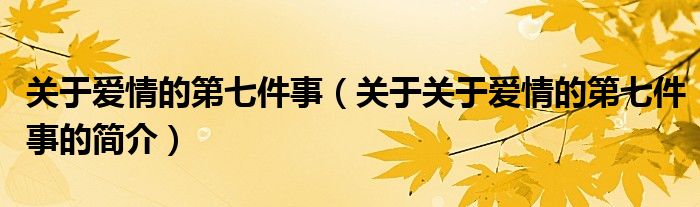 关于爱情的第七件事（关于关于爱情的第七件事的简介）