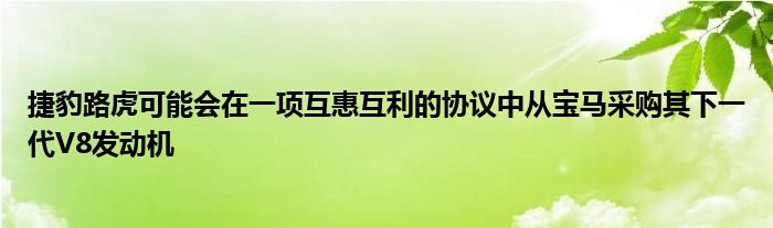 捷豹路虎可能会在一项互惠互利的协议中从宝马采购其下一代V8发动机