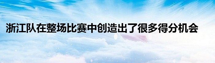 浙江队在整场比赛中创造出了很多得分机会