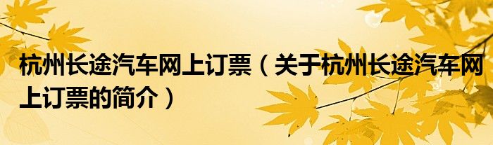 杭州长途汽车网上订票（关于杭州长途汽车网上订票的简介）