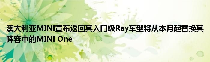 澳大利亚MINI宣布返回其入门级Ray车型将从本月起替换其阵容中的MINI One