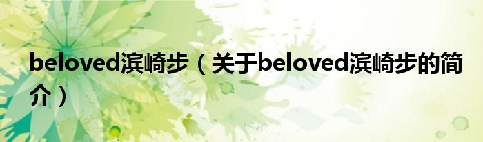 beloved滨崎步（关于beloved滨崎步的简介）