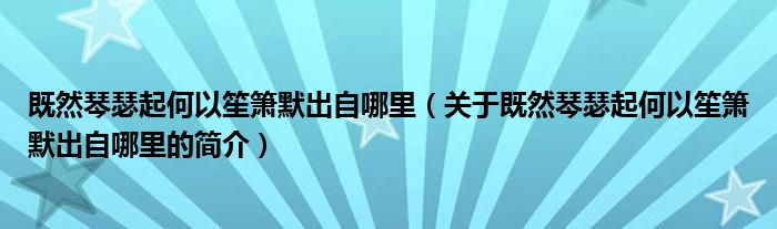 既然琴瑟起何以笙箫默出自哪里（关于既然琴瑟起何以笙箫默出自哪里的简介）