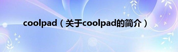 coolpad（关于coolpad的简介）